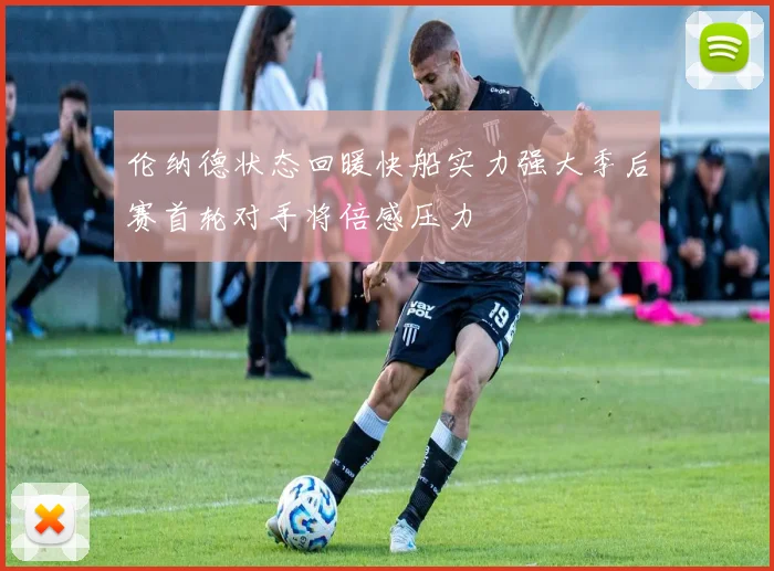 伦纳德状态回暖快船实力强大季后赛首轮对手将倍感压力