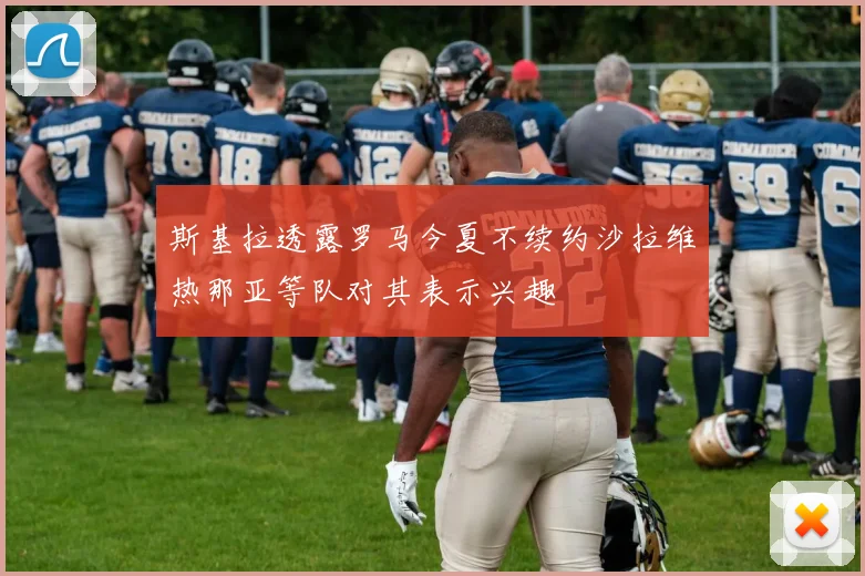 斯基拉透露罗马今夏不续约沙拉维热那亚等队对其表示兴趣