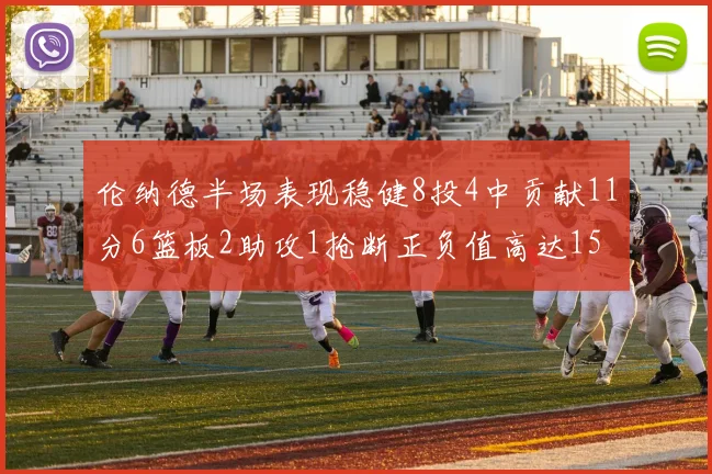 伦纳德半场表现稳健8投4中贡献11分6篮板2助攻1抢断正负值高达15